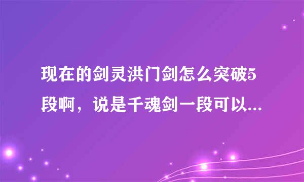 现在的剑灵洪门剑怎么突破5段啊，说是千魂剑一段可以突破！在焚尸岗打了很久得到的都只是千魂剑！不无法