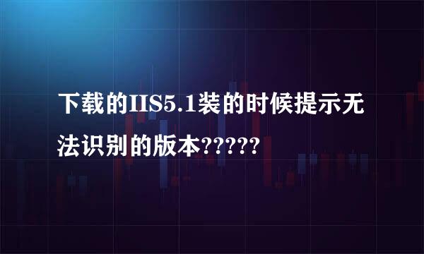 下载的IIS5.1装的时候提示无法识别的版本?????