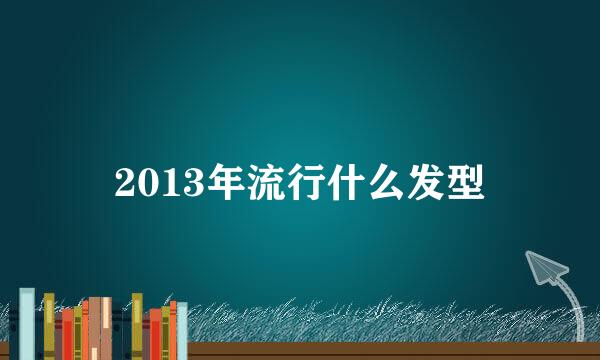 2013年流行什么发型