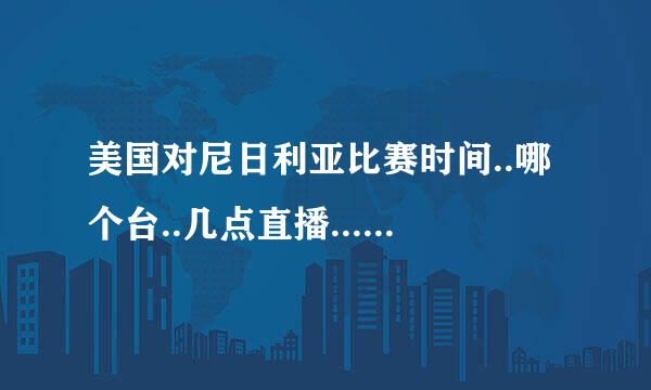 美国对尼日利亚比赛时间..哪个台..几点直播...求高手解答