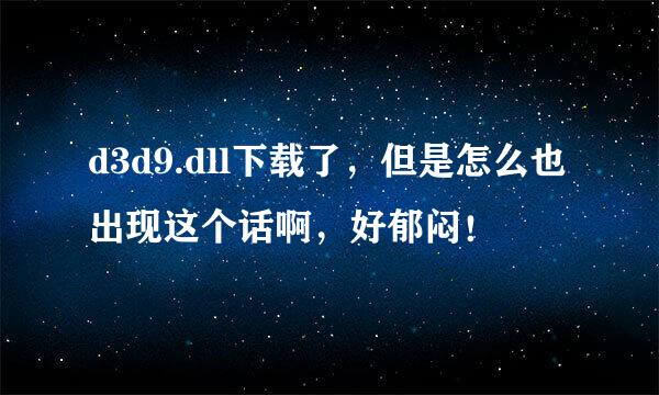 d3d9.dll下载了，但是怎么也出现这个话啊，好郁闷！