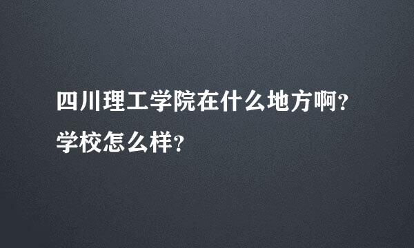 四川理工学院在什么地方啊？学校怎么样？