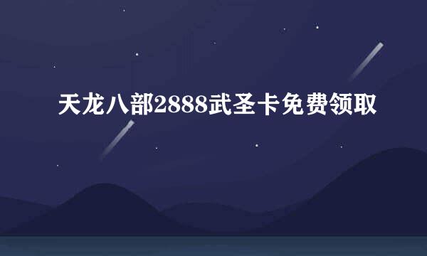 天龙八部2888武圣卡免费领取