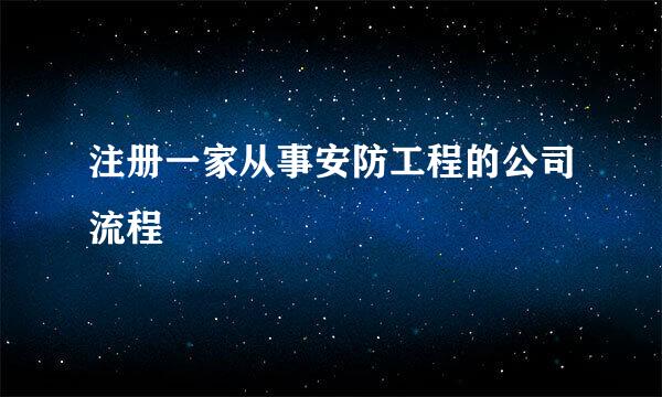 注册一家从事安防工程的公司流程