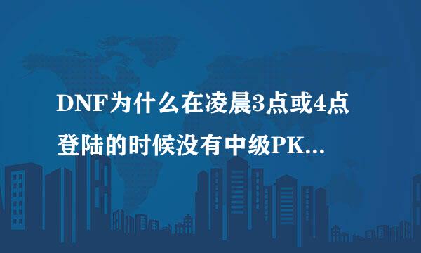 DNF为什么在凌晨3点或4点登陆的时候没有中级PK场。就是我们常说的53。