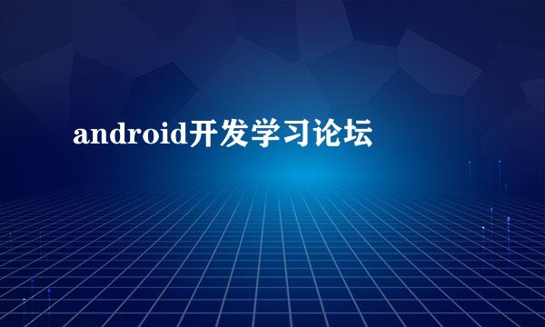 android开发学习论坛