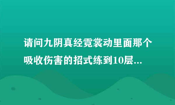 请问九阴真经霓裳动里面那个吸收伤害的招式练到10层能不能吸收掉地狱龙门客栈打死霍督山提交任务时的秒