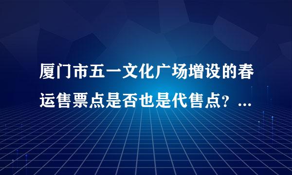 厦门市五一文化广场增设的春运售票点是否也是代售点？动车票也要加5元呢？