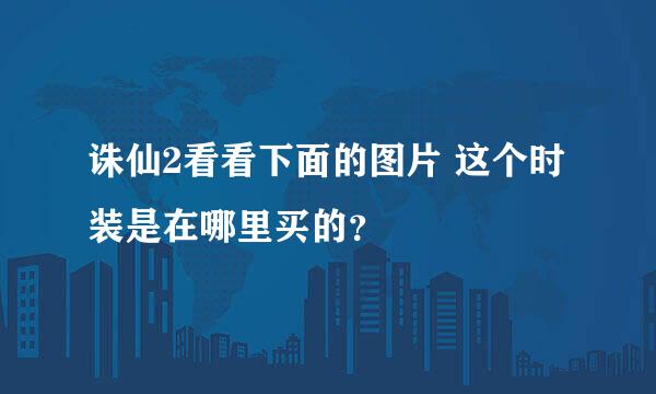 诛仙2看看下面的图片 这个时装是在哪里买的？