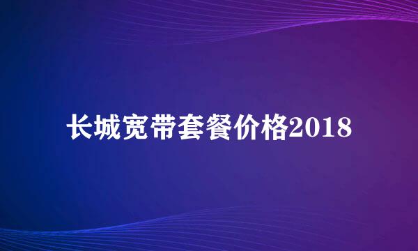 长城宽带套餐价格2018