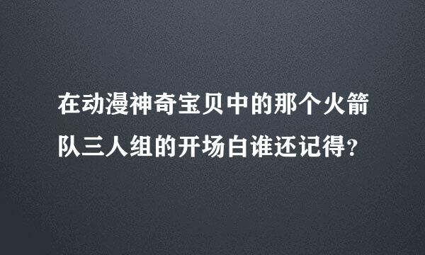 在动漫神奇宝贝中的那个火箭队三人组的开场白谁还记得？