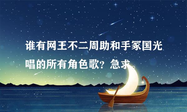 谁有网王不二周助和手冢国光唱的所有角色歌？急求。