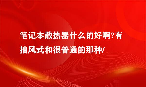 笔记本散热器什么的好啊?有抽风式和很普通的那种/