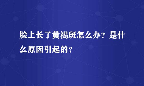 脸上长了黄褐斑怎么办？是什么原因引起的？