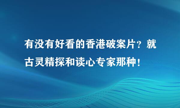 有没有好看的香港破案片？就古灵精探和读心专家那种！