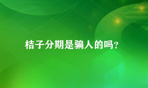 桔子分期是骗人的吗？