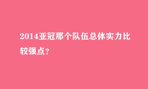 2014亚冠那个队伍总体实力比较强点？