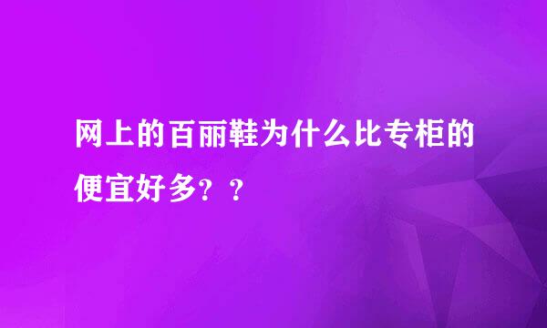 网上的百丽鞋为什么比专柜的便宜好多？？