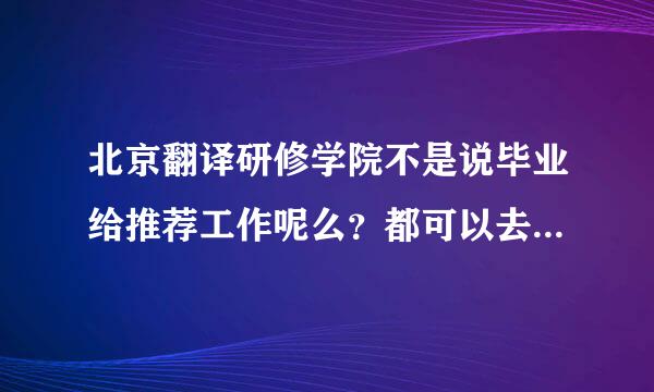 北京翻译研修学院不是说毕业给推荐工作呢么？都可以去哪实习啊？