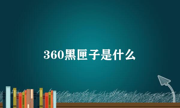 360黑匣子是什么