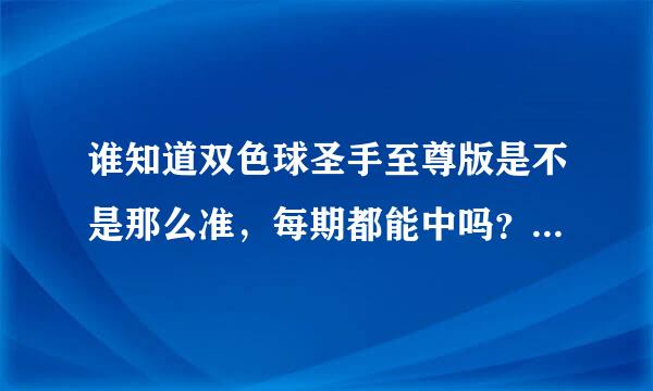 谁知道双色球圣手至尊版是不是那么准，每期都能中吗？战绩怎么样啊？