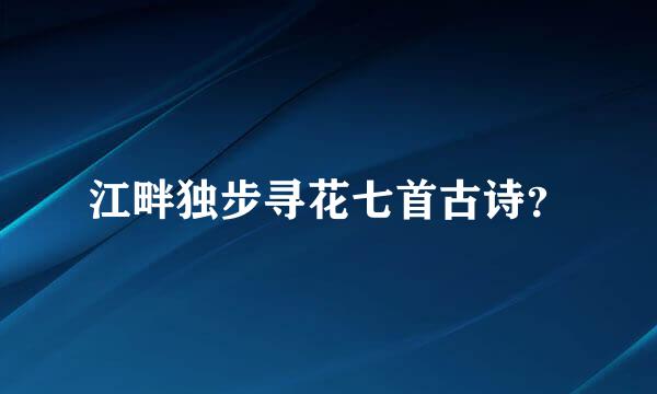 江畔独步寻花七首古诗？