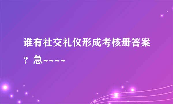 谁有社交礼仪形成考核册答案？急~~~~