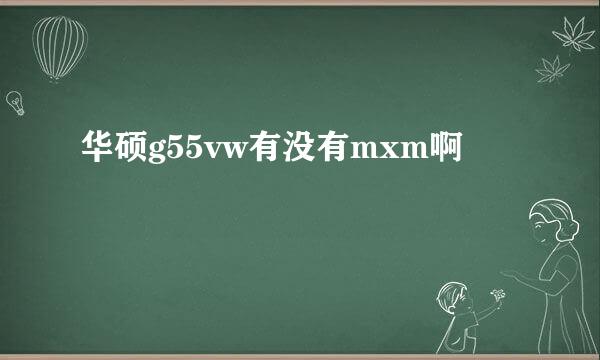 华硕g55vw有没有mxm啊