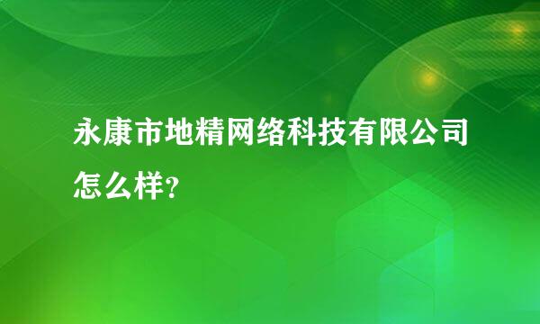 永康市地精网络科技有限公司怎么样？