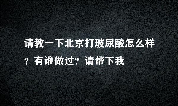 请教一下北京打玻尿酸怎么样？有谁做过？请帮下我