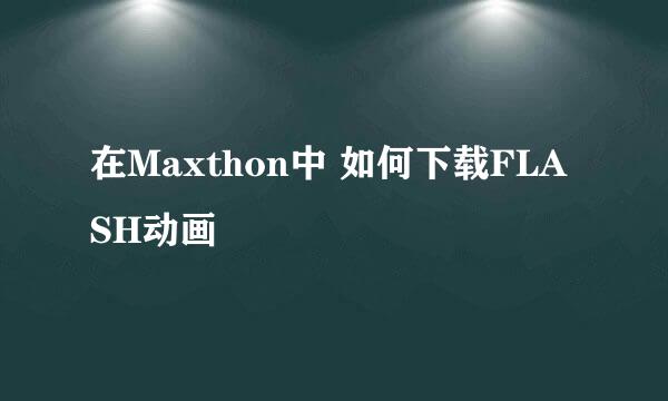 在Maxthon中 如何下载FLASH动画