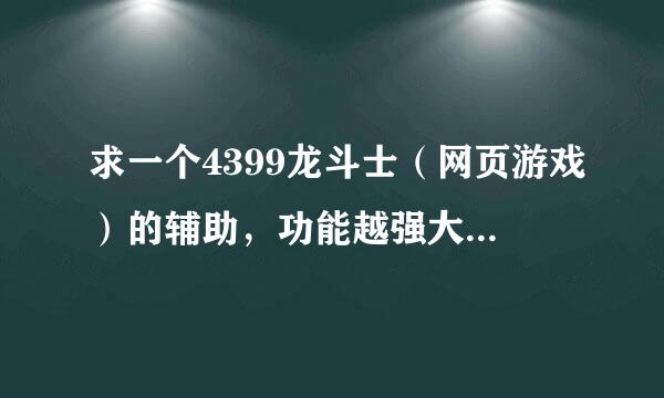 求一个4399龙斗士（网页游戏）的辅助，功能越强大越好，先拜谢各位了