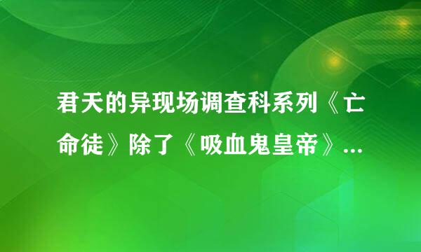 君天的异现场调查科系列《亡命徒》除了《吸血鬼皇帝》外还有在《悬疑志》上登的吗？