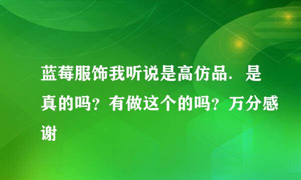 蓝莓服饰我听说是高仿品．是真的吗？有做这个的吗？万分感谢