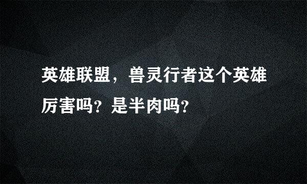 英雄联盟，兽灵行者这个英雄厉害吗？是半肉吗？