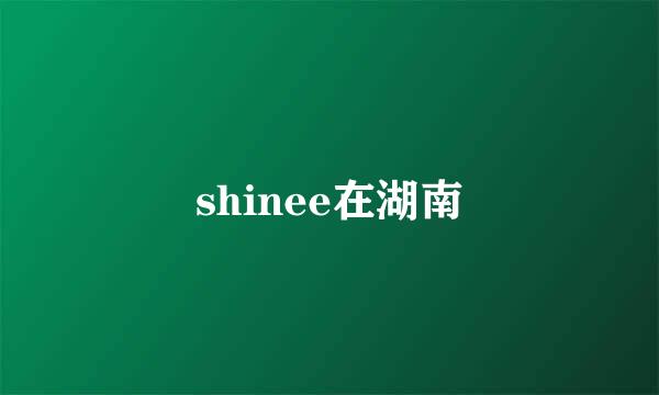 shinee在湖南