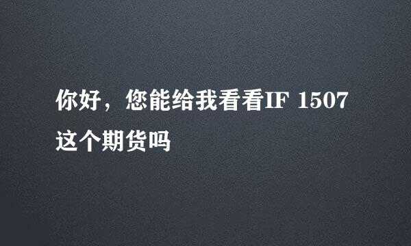 你好，您能给我看看IF 1507这个期货吗