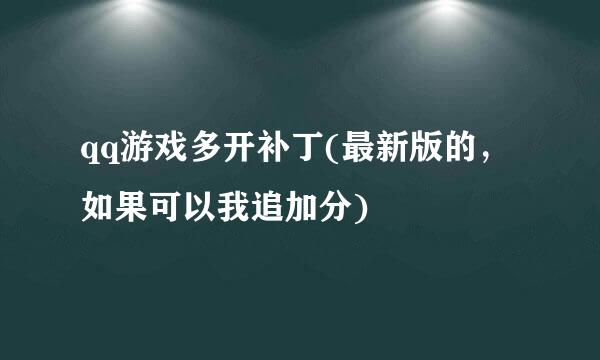 qq游戏多开补丁(最新版的，如果可以我追加分)