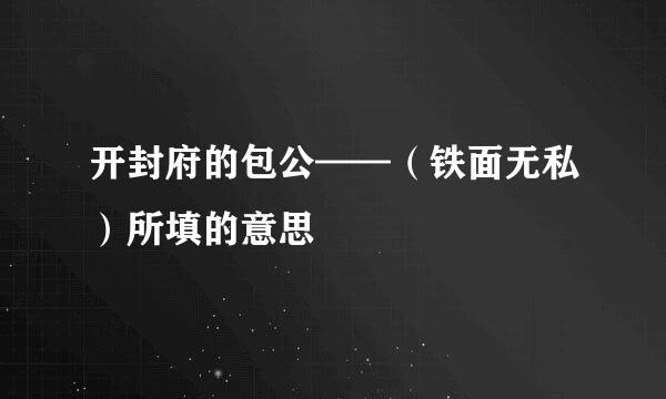 开封府的包公——（铁面无私）所填的意思