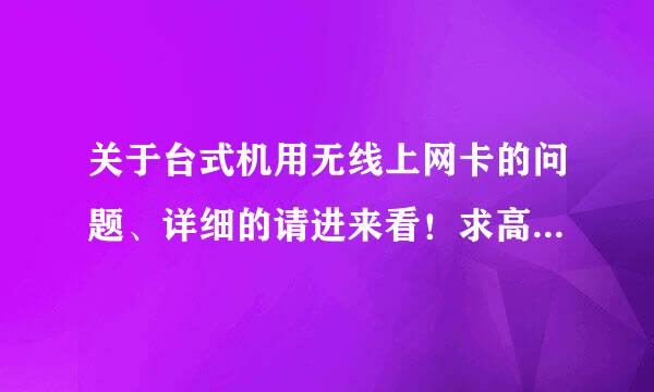 关于台式机用无线上网卡的问题、详细的请进来看！求高人解答！