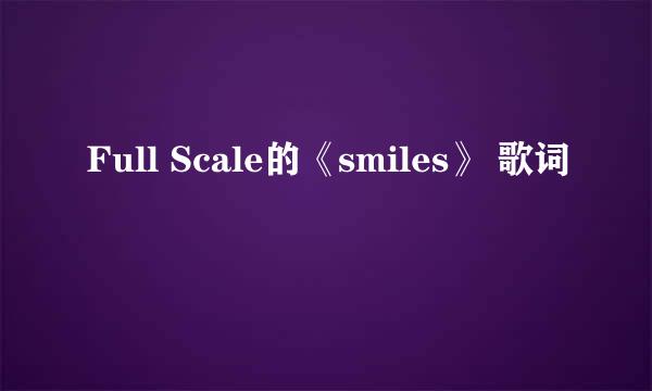 Full Scale的《smiles》 歌词