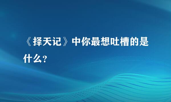 《择天记》中你最想吐槽的是什么？