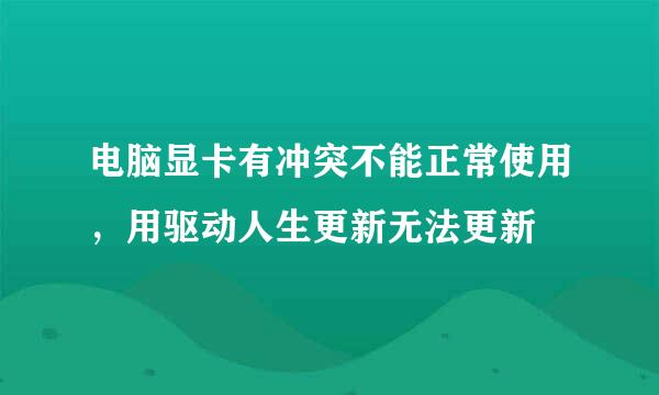 电脑显卡有冲突不能正常使用，用驱动人生更新无法更新