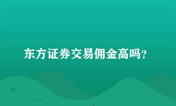 东方证券交易佣金高吗？