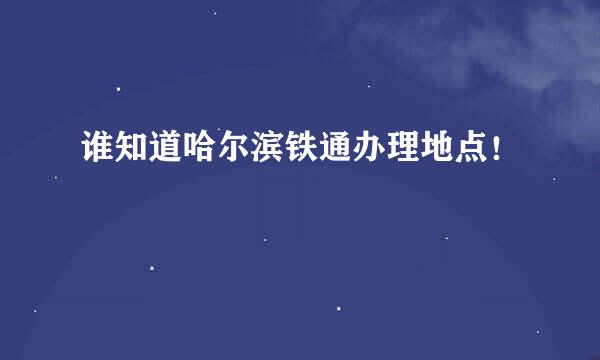 谁知道哈尔滨铁通办理地点！