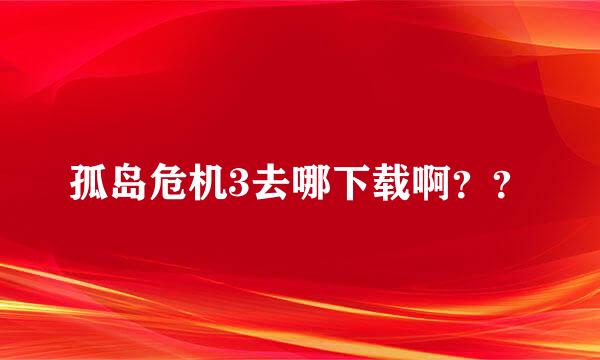 孤岛危机3去哪下载啊？？