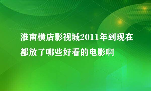 淮南横店影视城2011年到现在都放了哪些好看的电影啊