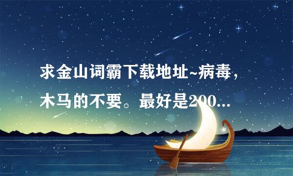 求金山词霸下载地址~病毒，木马的不要。最好是2006或2007的