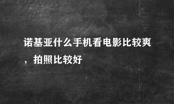 诺基亚什么手机看电影比较爽，拍照比较好