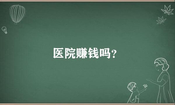 医院赚钱吗？